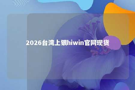 2026台湾上银hiwin官网现货 