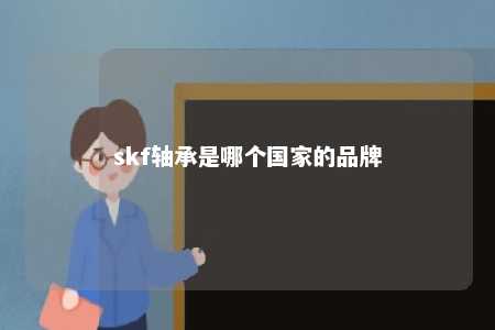 skf轴承是哪个国家的品牌 